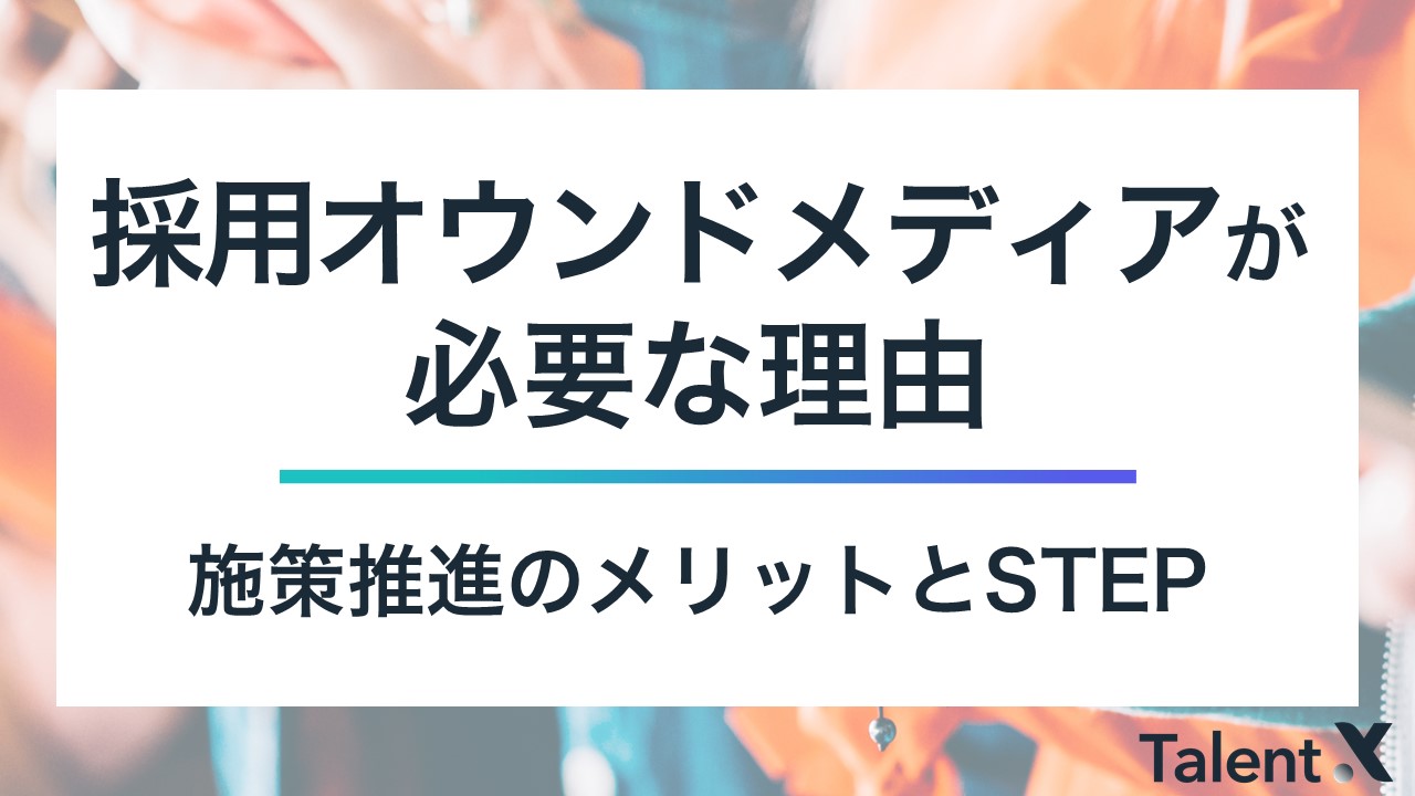 【採用ブランディング促進】なぜ採用オウンドメディアが必要なのか－施策推進のメリットとSTEP―