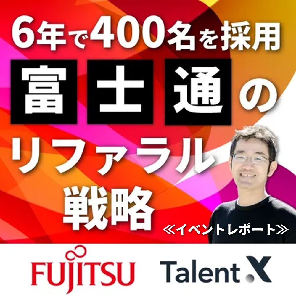 6年で400名の採用を実現した富士通のリファラル戦略≪イベントレポート≫